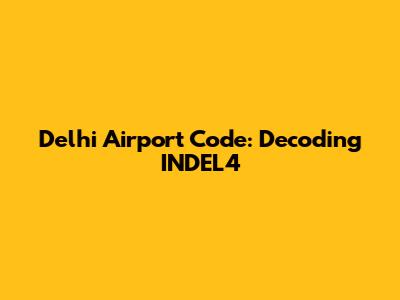 Delhi Airport Code: Decoding INDEL4