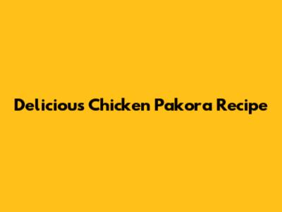 Delicious Chicken Pakora Recipe