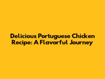 Delicious Portuguese Chicken Recipe: A Flavorful Journey