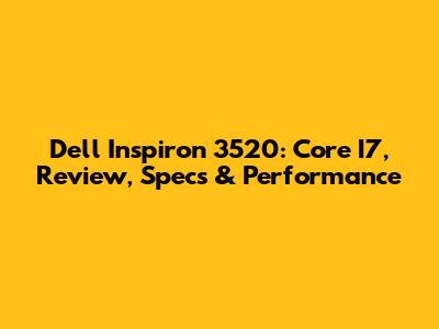 Dell Inspiron 3520: Core I7, Review, Specs & Performance