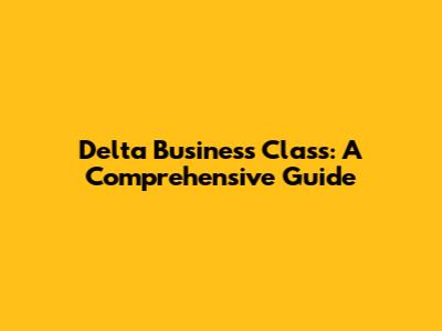 Delta Business Class: A Comprehensive Guide
