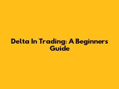 Delta In Trading: A Beginner's Guide