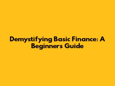 Demystifying Basic Finance: A Beginner's Guide