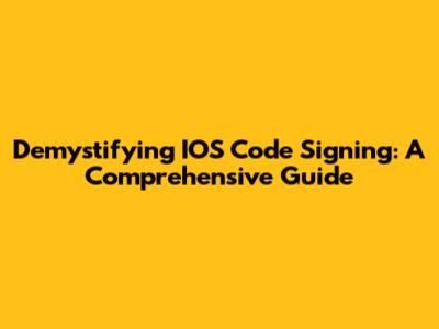 Demystifying IOS Code Signing: A Comprehensive Guide