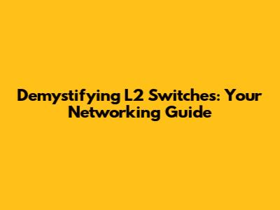 Demystifying L2 Switches: Your Networking Guide