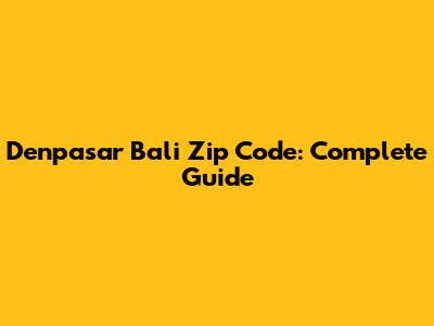 Denpasar Bali Zip Code: Complete Guide
