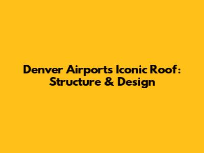 Denver Airport's Iconic Roof: Structure & Design