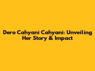 Dero Cahyani Cahyani: Unveiling Her Story & Impact