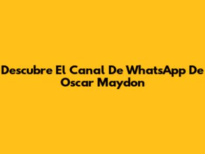 Descubre El Canal De WhatsApp De Oscar Maydon