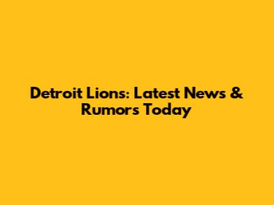 Detroit Lions: Latest News & Rumors Today