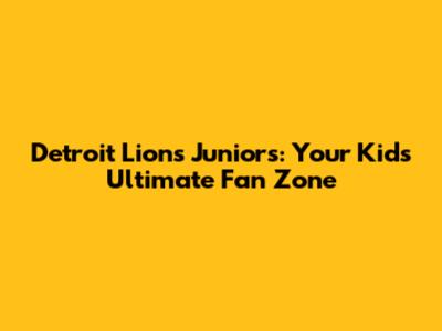 Detroit Lions Juniors: Your Kid's Ultimate Fan Zone