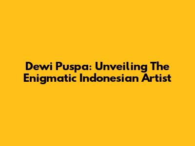 Dewi Puspa: Unveiling The Enigmatic Indonesian Artist