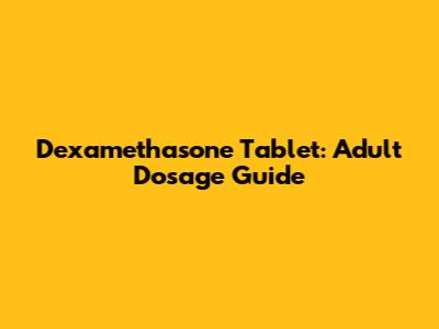 Dexamethasone Tablet: Adult Dosage Guide