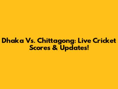 Dhaka Vs. Chittagong: Live Cricket Scores & Updates!