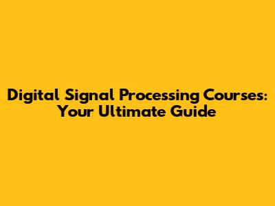 Digital Signal Processing Courses: Your Ultimate Guide