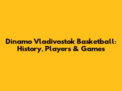 Dinamo Vladivostok Basketball: History, Players & Games