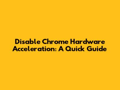Disable Chrome Hardware Acceleration: A Quick Guide