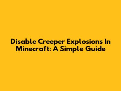 Disable Creeper Explosions In Minecraft: A Simple Guide