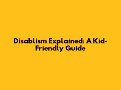 Disablism Explained: A Kid-Friendly Guide