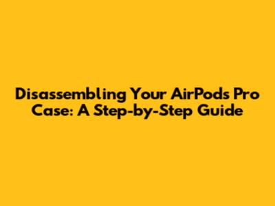 Disassembling Your AirPods Pro Case: A Step-by-Step Guide