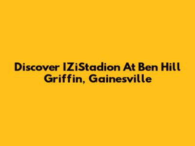 Discover IZiStadion At Ben Hill Griffin, Gainesville