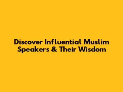 Discover Influential Muslim Speakers & Their Wisdom