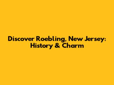 Discover Roebling, New Jersey: History & Charm