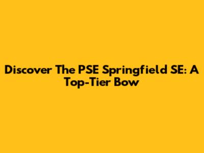 Discover The PSE Springfield SE: A Top-Tier Bow