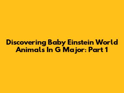 Discovering Baby Einstein World Animals In G Major: Part 1