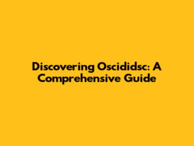 Discovering Oscididsc: A Comprehensive Guide