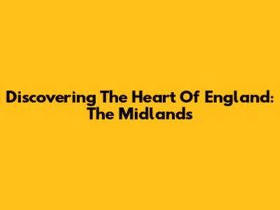 Discovering The Heart Of England: The Midlands