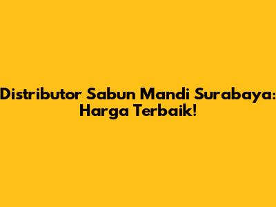 Distributor Sabun Mandi Surabaya: Harga Terbaik!