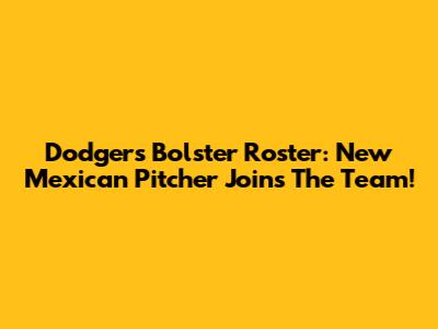 Dodgers Bolster Roster: New Mexican Pitcher Joins The Team!