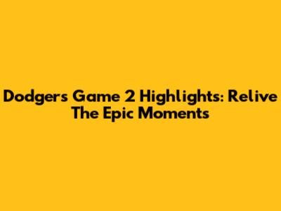 Dodgers Game 2 Highlights: Relive The Epic Moments