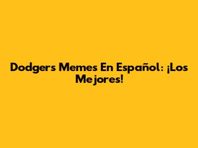 Dodgers Memes En Español: ¡Los Mejores!