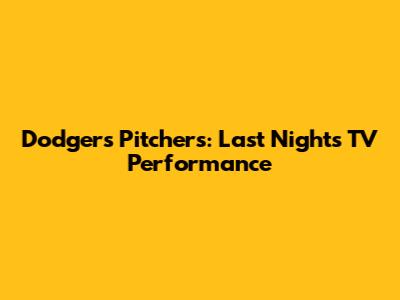 Dodgers Pitchers: Last Night's TV Performance