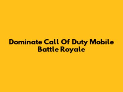 Dominate Call Of Duty Mobile Battle Royale