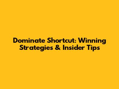 Dominate Shortcut: Winning Strategies & Insider Tips
