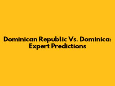 Dominican Republic Vs. Dominica: Expert Predictions