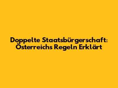 Doppelte Staatsbürgerschaft: Österreichs Regeln Erklärt