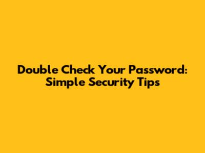 Double Check Your Password: Simple Security Tips