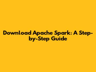 Download Apache Spark: A Step-by-Step Guide