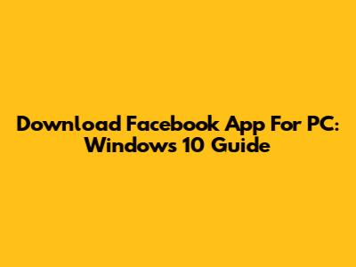 Download Facebook App For PC: Windows 10 Guide