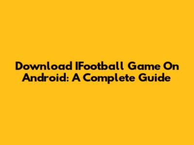 Download IFootball Game On Android: A Complete Guide