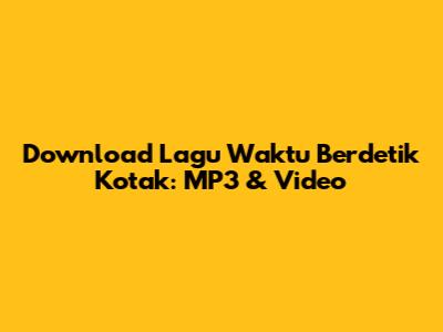 Download Lagu "Waktu Berdetik" Kotak: MP3 & Video