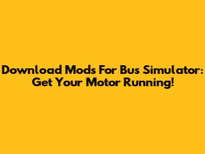 Download Mods For Bus Simulator: Get Your Motor Running!