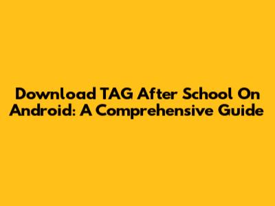 Download TAG After School On Android: A Comprehensive Guide