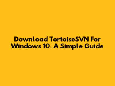 Download TortoiseSVN For Windows 10: A Simple Guide