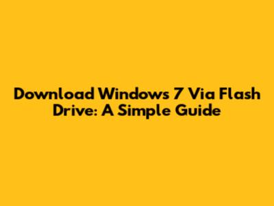 Download Windows 7 Via Flash Drive: A Simple Guide