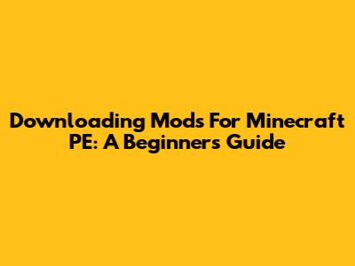 Downloading Mods For Minecraft PE: A Beginner's Guide